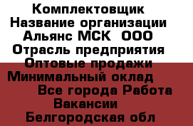 Комплектовщик › Название организации ­ Альянс-МСК, ООО › Отрасль предприятия ­ Оптовые продажи › Минимальный оклад ­ 32 000 - Все города Работа » Вакансии   . Белгородская обл.